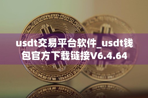 usdt交易平台软件_usdt钱包官方下载链接V6.4.64