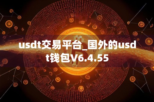 usdt交易平台_国外的usdt钱包V6.4.55
