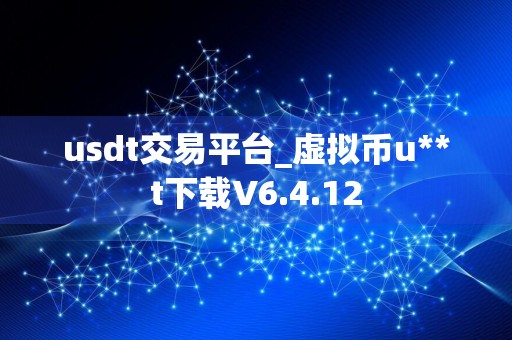 usdt交易平台_虚拟币u**t下载V6.4.12