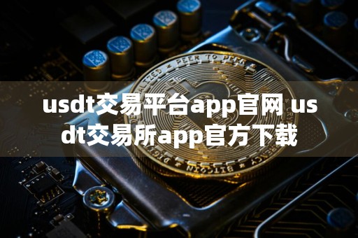 usdt交易平台app官网 usdt交易所app官方下载