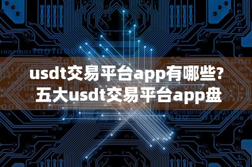 usdt交易平台app有哪些? 五大usdt交易平台app盘点