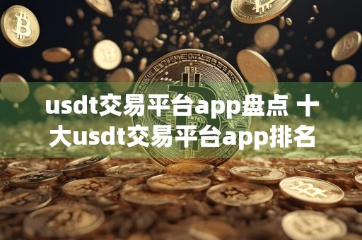 usdt交易平台app盘点 十大usdt交易平台app排名