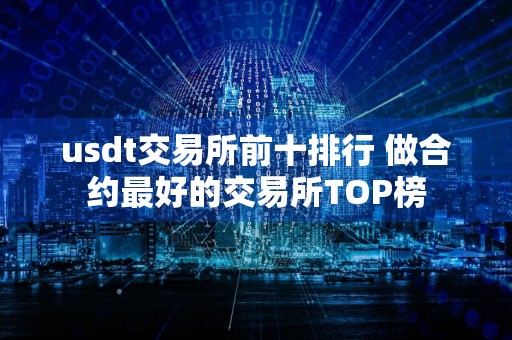 usdt交易所前十排行 做合约最好的交易所TOP榜