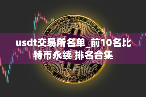 usdt交易所名单_前10名比特币永续 排名合集