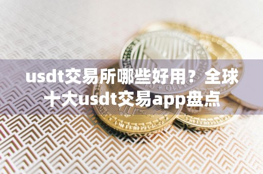 usdt交易所哪些好用?全球十大usdt交易app盘点