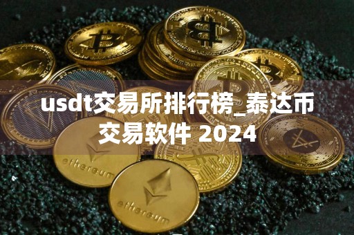 usdt交易所排行榜_泰达币交易软件 2024