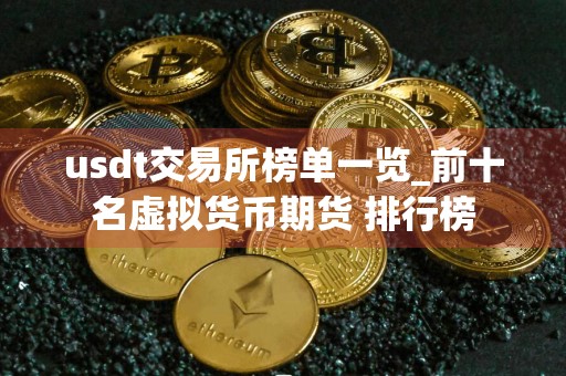 usdt交易所榜单一览_前十名虚拟货币期货 排行榜