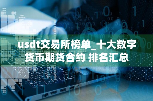 usdt交易所榜单_十大数字货币期货合约 排名汇总