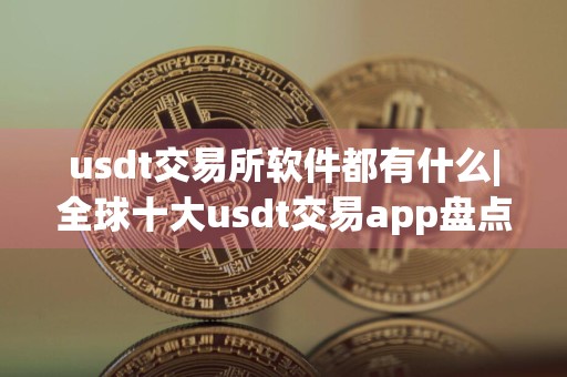 usdt交易所软件都有什么|全球十大usdt交易app盘点