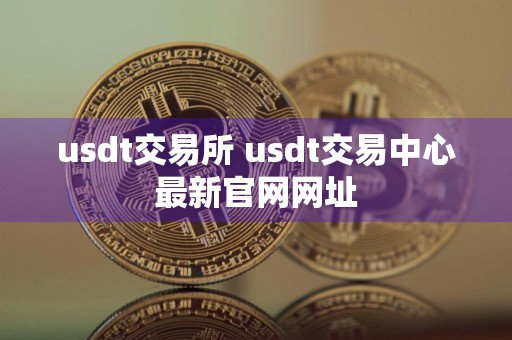 usdt交易所 usdt交易中心最新官网网址