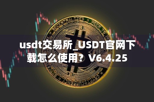 usdt交易所_USDT官网下载怎么使用？V6.4.25