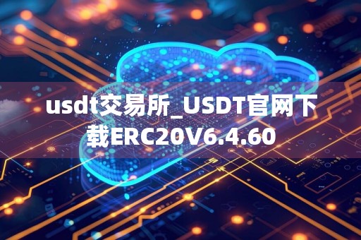 usdt交易所_USDT官网下载ERC20V6.4.60