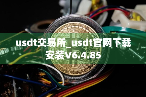 usdt交易所_usdt官网下载安装V6.4.85