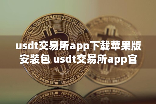 usdt交易所app下载苹果版安装包 usdt交易所app官方ios下载