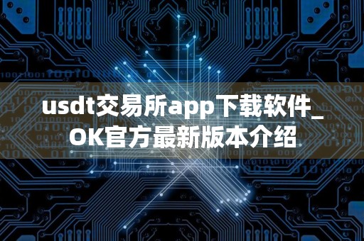 usdt交易所app下载软件_OK官方最新版本介绍