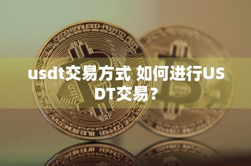 usdt交易方式 如何进行USDT交易?