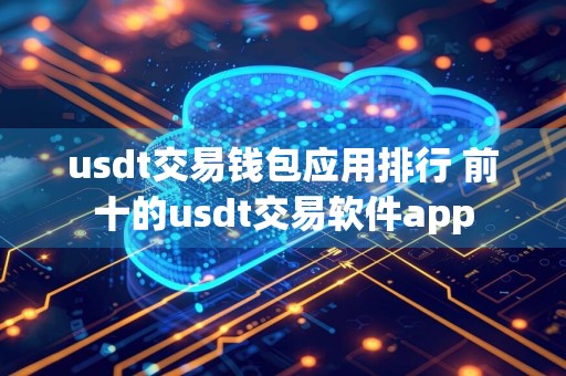 usdt交易钱包应用排行 前十的usdt交易软件app