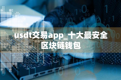 usdt交易app_十大最安全区块链钱包