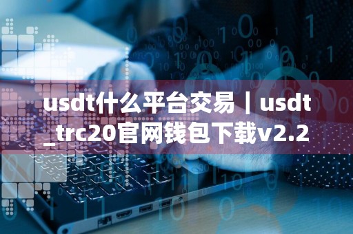 usdt什么平台交易|usdt_trc20官网钱包下载v2.27.0