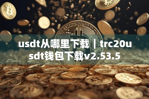 usdt从哪里下载｜trc20usdt钱包下载v2.53.5