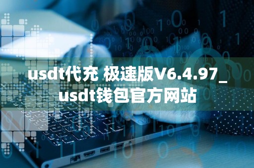 usdt代充 极速版V6.4.97_usdt钱包官方网站