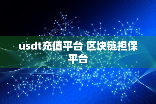 usdt充值平台 区块链担保平台