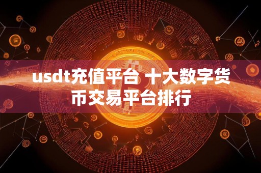 usdt充值平台 十大数字货币交易平台排行