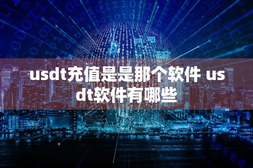 usdt充值是是那个软件 usdt软件有哪些