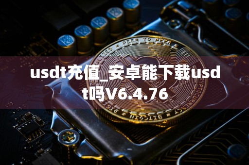 usdt充值_安卓能下载usdt吗V6.4.76