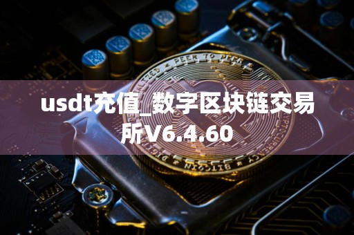 usdt充值_数字区块链交易所V6.4.60