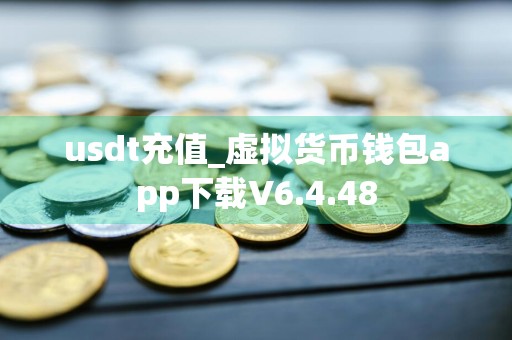 usdt充值_虚拟货币钱包app下载V6.4.48