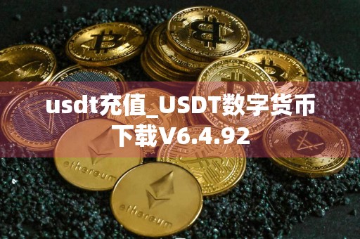 usdt充值_USDT数字货币下载V6.4.92