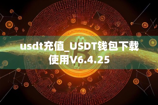 usdt充值_USDT钱包下载使用V6.4.25