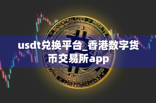 usdt兑换平台_香港数字货币交易所app