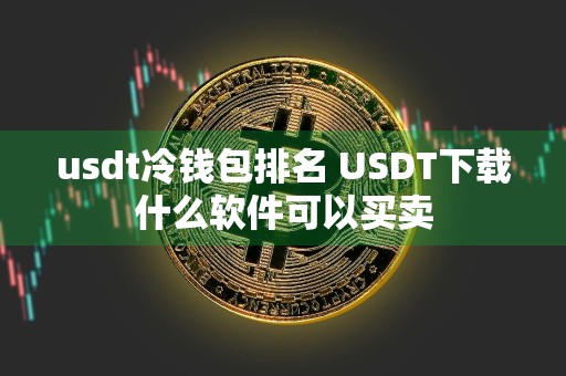 usdt冷钱包排名 USDT下载什么软件可以买卖