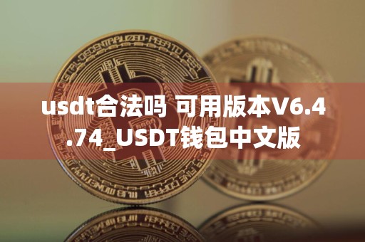 usdt合法吗 可用版本V6.4.74_USDT钱包中文版