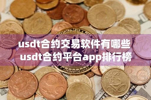 usdt合约交易软件有哪些 usdt合约平台app排行榜
