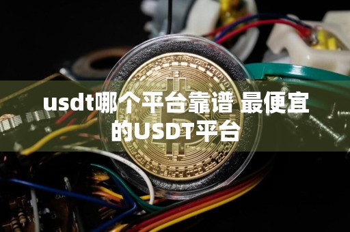 usdt哪个平台靠谱 最便宜的USDT平台