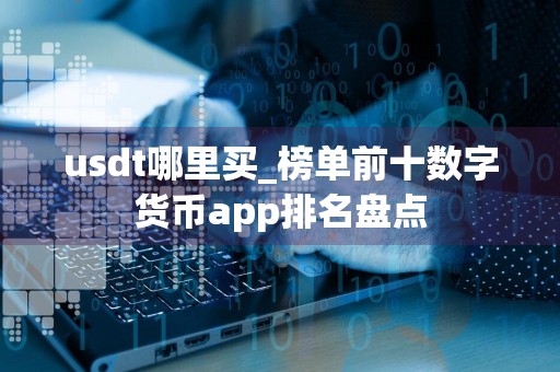 usdt哪里买_榜单前十数字货币app排名盘点