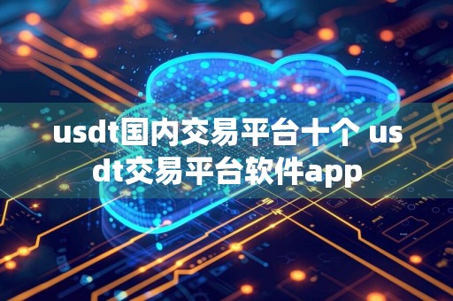 usdt国内交易平台十个 usdt交易平台软件app