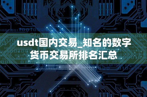usdt国内交易_知名的数字货币交易所排名汇总