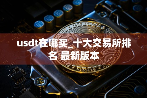 usdt在哪买_十大交易所排名 最新版本