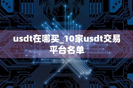 usdt在哪买_10家usdt交易平台名单