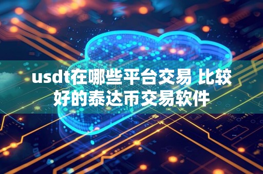 usdt在哪些平台交易 比较好的泰达币交易软件