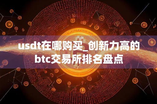 usdt在哪购买_创新力高的btc交易所排名盘点