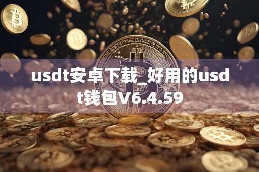 usdt安卓下载_好用的usdt钱包V6.4.59