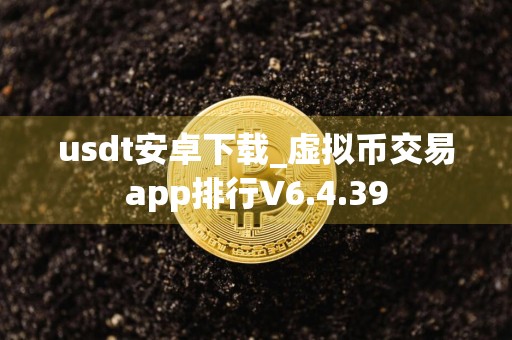 usdt安卓下载_虚拟币交易app排行V6.4.39