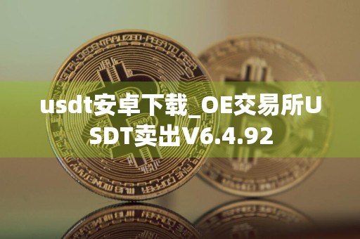 usdt安卓下载_OE交易所USDT卖出V6.4.92