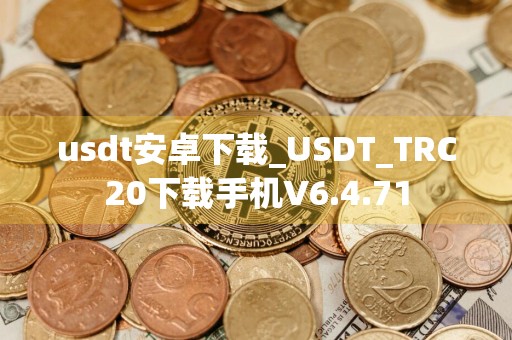 usdt安卓下载_USDT_TRC20下载手机V6.4.71
