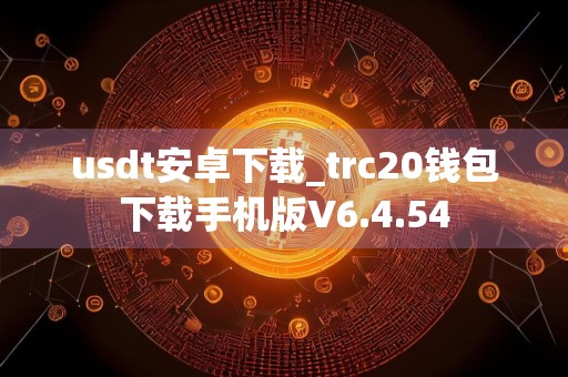 详细阅读:usdt安卓下载_trc20钱包下载手机版V6.4.54 usdt安卓下载_trc20钱包下载手机版V6.4.54